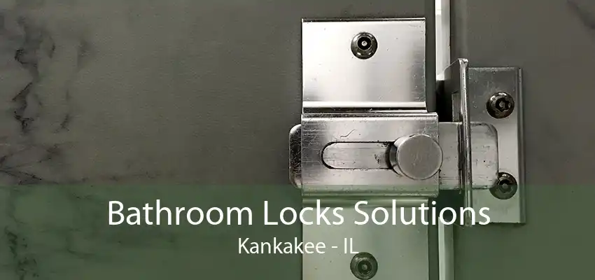 Bathroom Locks Solutions Kankakee - IL