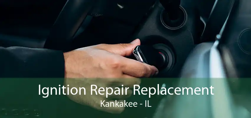 Ignition Repair Replacement Kankakee - IL