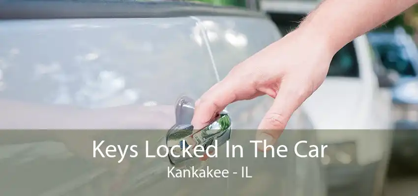 Keys Locked In The Car Kankakee - IL